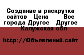 Создание и раскрутка сайтов › Цена ­ 1 - Все города Другое » Другое   . Калужская обл.